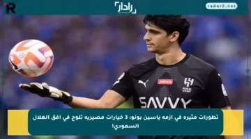 تطورات مثيرة في أزمة ياسين بونو: 3 خيارات مصيرية تلوح في أفق الهلال السعودي!
